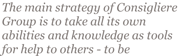 The main strategy of Consigliere  Group is to take all its own  abilities and knowledge as tools  for help to others - to be